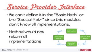 you should knowJava byAPIs
Service Provider Interface
• We can't define it in the "Basic Math" or
the "Special Math" since this modules
don't know all implementations.
• Method would not 
return all  
implementations
 