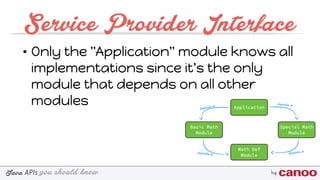 you should knowJava byAPIs
Service Provider Interface
• Only the "Application" module knows all
implementations since it's the only
module that depends on all other
modules
 