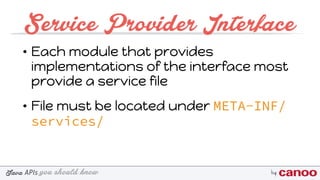 you should knowJava byAPIs
Service Provider Interface
• Each module that provides
implementations of the interface most
provide a service file
• File must be located under META-INF/
services/
 
