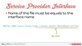 you should knowJava byAPIs
Service Provider Interface
• Name of the file must be equals to the
interface name
META-INF/services/com.canoo.math.MathOperation
file name
 