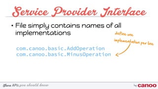 you should knowJava byAPIs
Service Provider Interface
• File simply contains names of all
implementations
com.canoo.basic.AddOperation 
com.canoo.basic.MinusOperation
define one
implementation per line
 