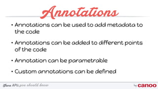 you should knowJava byAPIs
Annotations
• Annotations can be used to add metadata to
the code
• Annotations can be added to different points
of the code
• Annotation can be parametrable
• Custom annotations can be defined
 