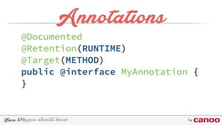 you should knowJava byAPIs
Annotations
@Documented
@Retention(RUNTIME)
@Target(METHOD)
public @interface MyAnnotation {
}
 
