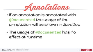 you should knowJava byAPIs
Annotations
• If an annotation is annotated with
@Documented the usage of the
annotation will be shown in JavaDoc
• The usage of @Documented has no
effect at runtime
 