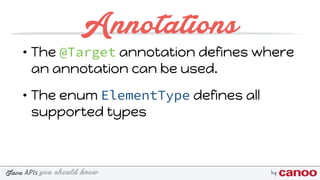 you should knowJava byAPIs
Annotations
• The @Target annotation defines where
an annotation can be used.
• The enum ElementType defines all
supported types
 