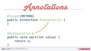 you should knowJava byAPIs
Annotations
@Target(METHOD)
public @interface MyAnnotation {
}
@MyAnnotation
public void sqrt(int value) {
return 1;
}
 