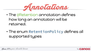 you should knowJava byAPIs
Annotations
• The @Retention annotation defines
how long an annotation will be
retained.
• The enum RetentionPolicy defines all
supported types
 