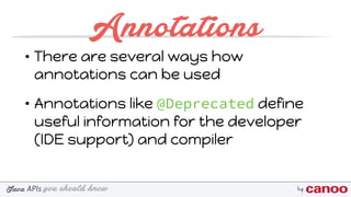 you should knowJava byAPIs
Annotations
• There are several ways how
annotations can be used
• Annotations like @Deprecated define
useful information for the developer
(IDE support) and compiler
 