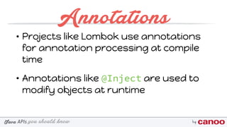 you should knowJava byAPIs
Annotations
• Projects like Lombok use annotations
for annotation processing at compile
time
• Annotations like @Inject are used to
modify objects at runtime
 