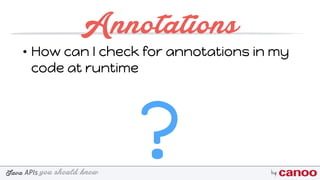 you should knowJava byAPIs
Annotations
• How can I check for annotations in my
code at runtime
?
 