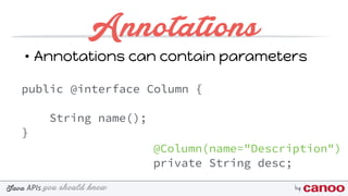 you should knowJava byAPIs
Annotations
• Annotations can contain parameters
public @interface Column {
String name();
}
@Column(name="Description")
private String desc;
 