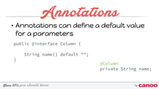 you should knowJava byAPIs
Annotations
• Annotations can define a default value
for a parameters
public @interface Column {
String name() default "";
}
@Column
private String name;
 