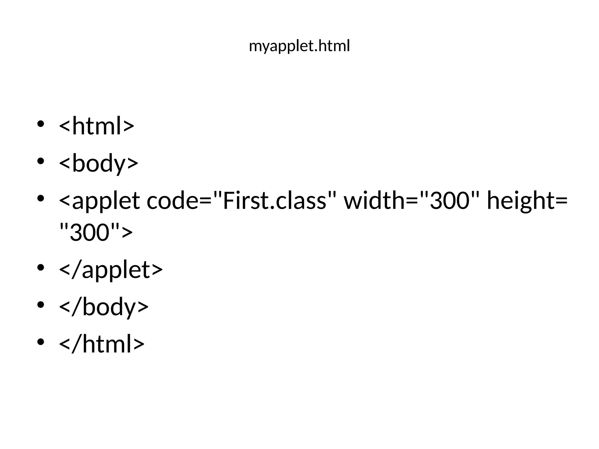 myapplet.html
• <html>
• <body>
• <applet code="First.class" width="300" height=
"300">
• </applet>
• </body>
• </html>
 