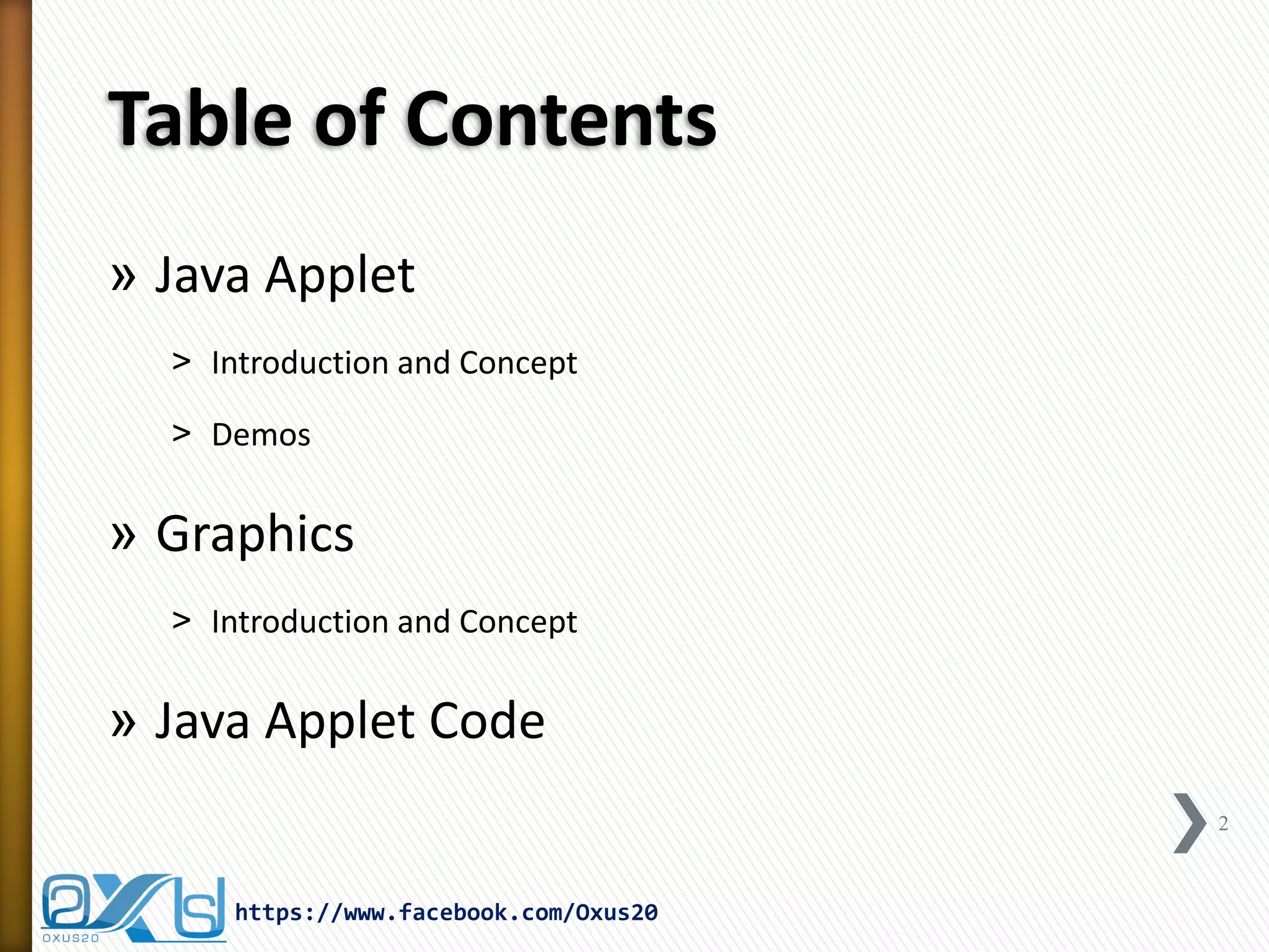 Table of Contents 
»Java Applet 
˃Introduction and Concept 
˃Demos 
»Graphics 
˃Introduction and Concept 
»Java Applet Code 
2 
https://www.facebook.com/Oxus20  