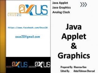 https://www.facebook.com/Oxus20 
oxus20@gmail.com 
Java Applet & Graphics 
Java Applet 
Java Graphics 
Analog Clock 
Prepared By: Khosrow Kian 
Edited By: Abdul Rahman Sherzad  