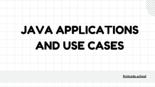 JAVA APPLICATIONS
AND USE CASES
firstcode.school
 