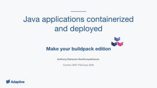 Make your buildpack edition
Java applications containerized
and deployed
Anthony Dahanne @anthonydahanne
Confoo 2021 February 25th
 