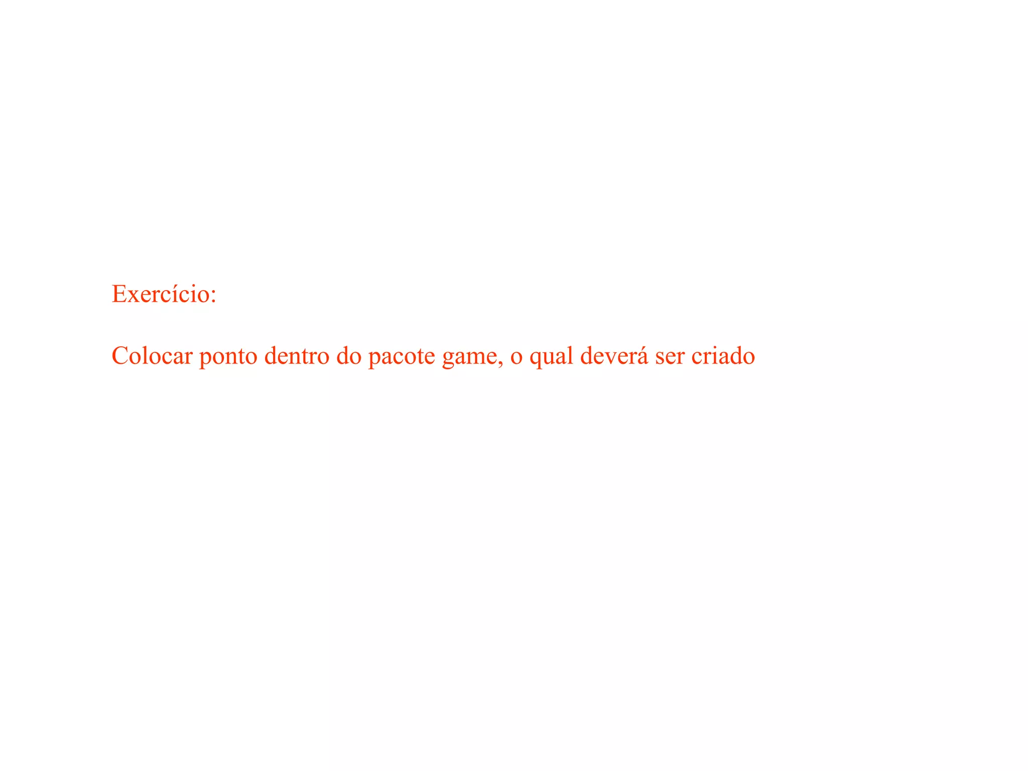 Exercício:
Colocar ponto dentro do pacote game, o qual deverá ser criado
 
