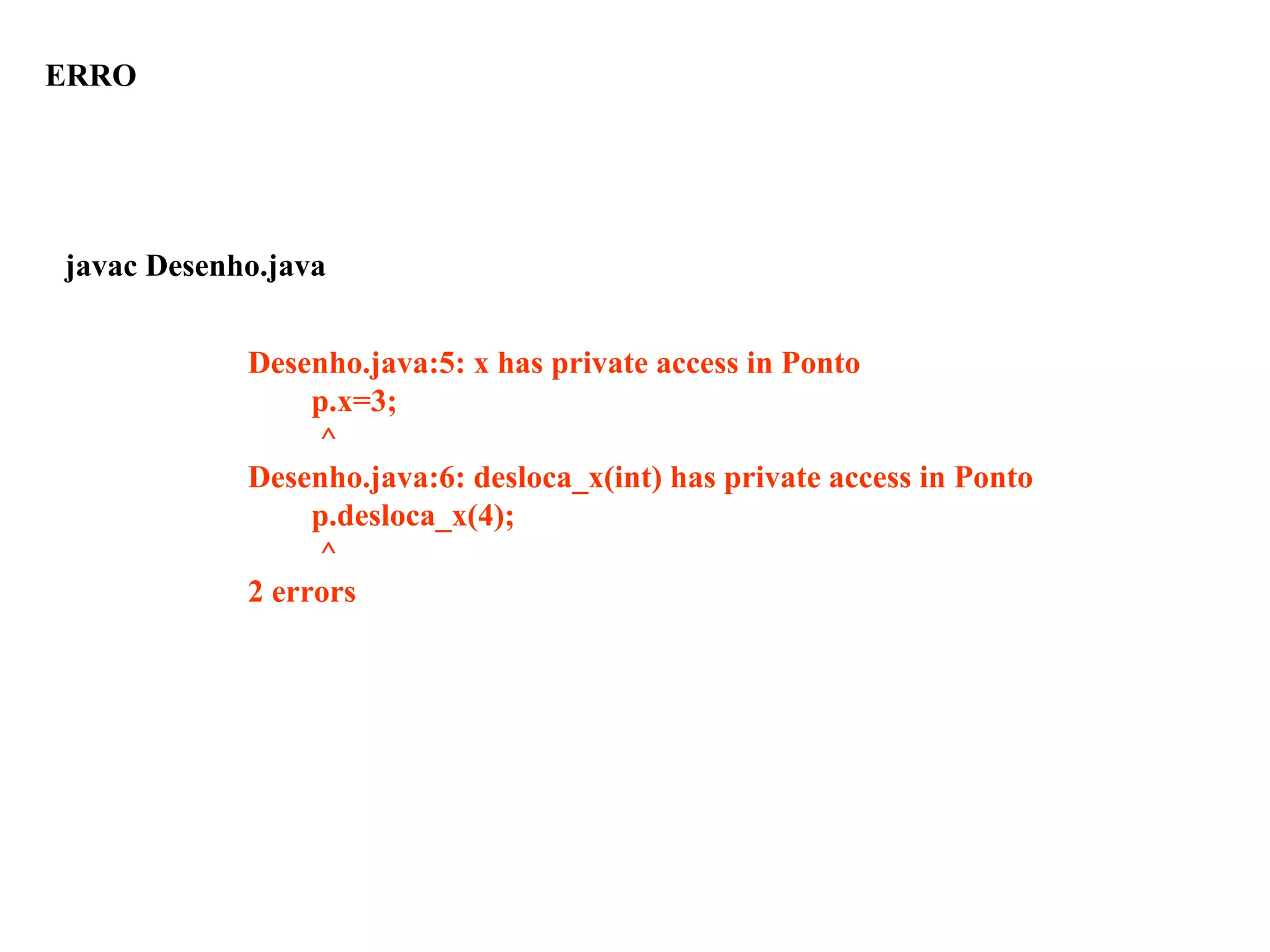 Desenho.java:5: x has private access in Ponto
p.x=3;
^
Desenho.java:6: desloca_x(int) has private access in Ponto
p.desloca_x(4);
^
2 errors
ERRO
javac Desenho.java
 