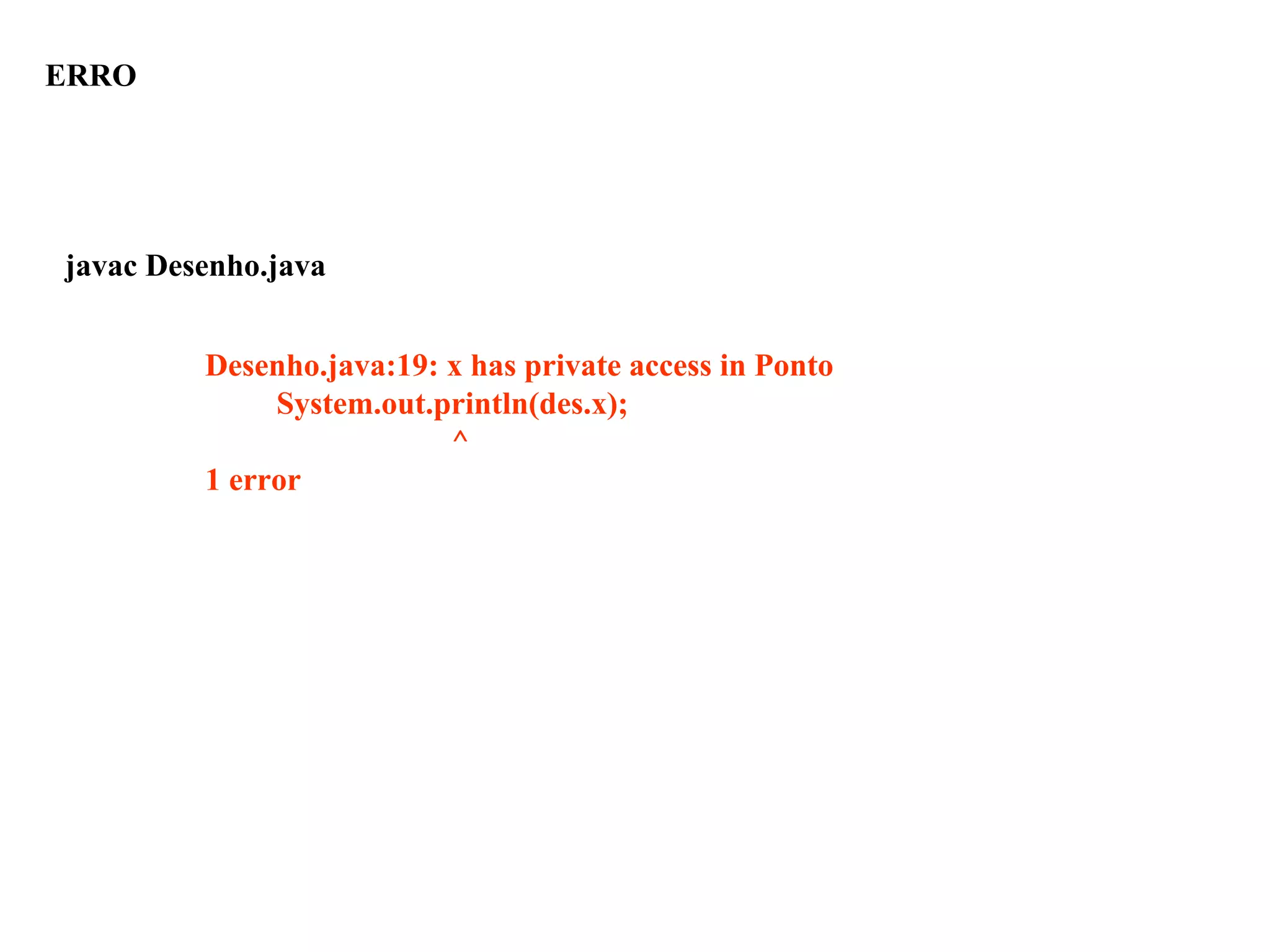 Desenho.java:19: x has private access in Ponto
System.out.println(des.x);
^
1 error
javac Desenho.java
ERRO
 