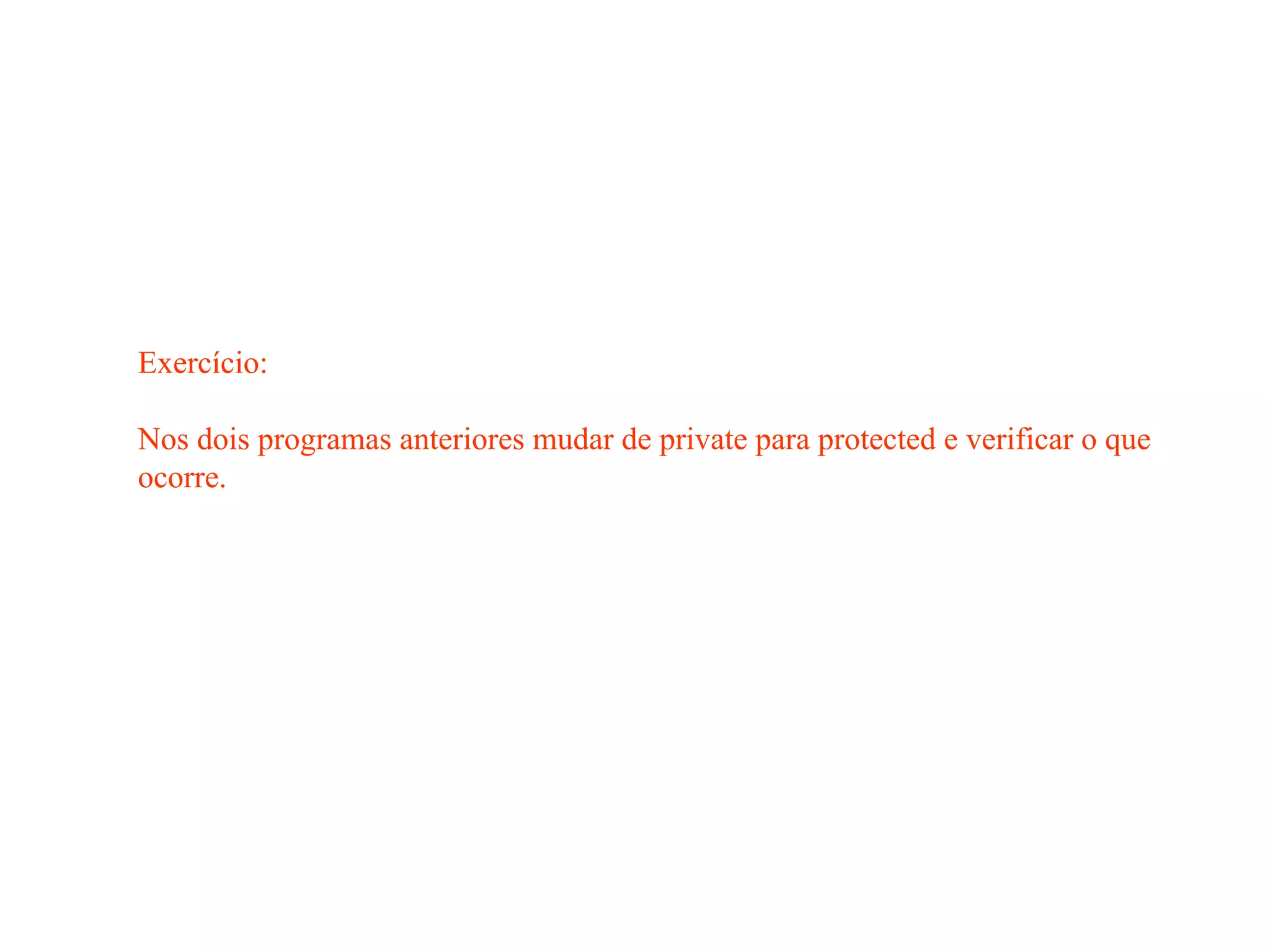 Exercício:
Nos dois programas anteriores mudar de private para protected e verificar o que
ocorre.
 