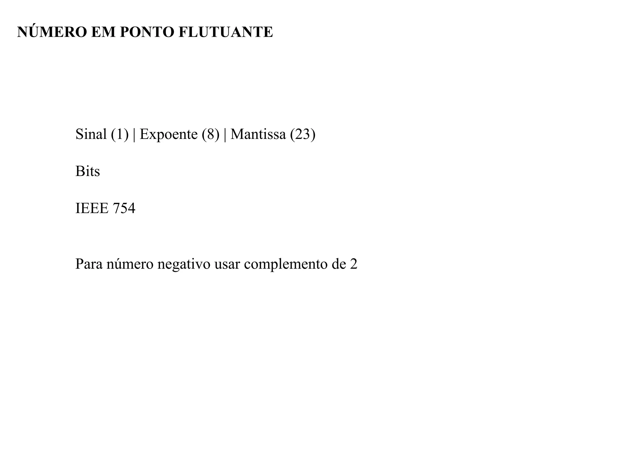Sinal (1) | Expoente (8) | Mantissa (23)
Bits
IEEE 754
Para número negativo usar complemento de 2
NÚMERO EM PONTO FLUTUANTE
 