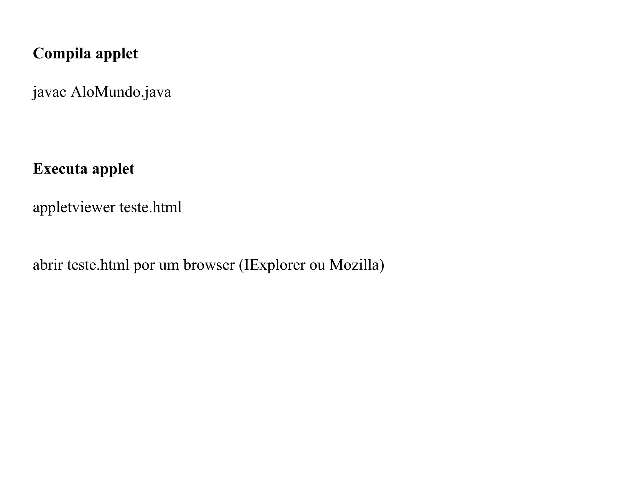 Compila applet
javac AloMundo.java
Executa applet
appletviewer teste.html
abrir teste.html por um browser (IExplorer ou Mozilla)
 