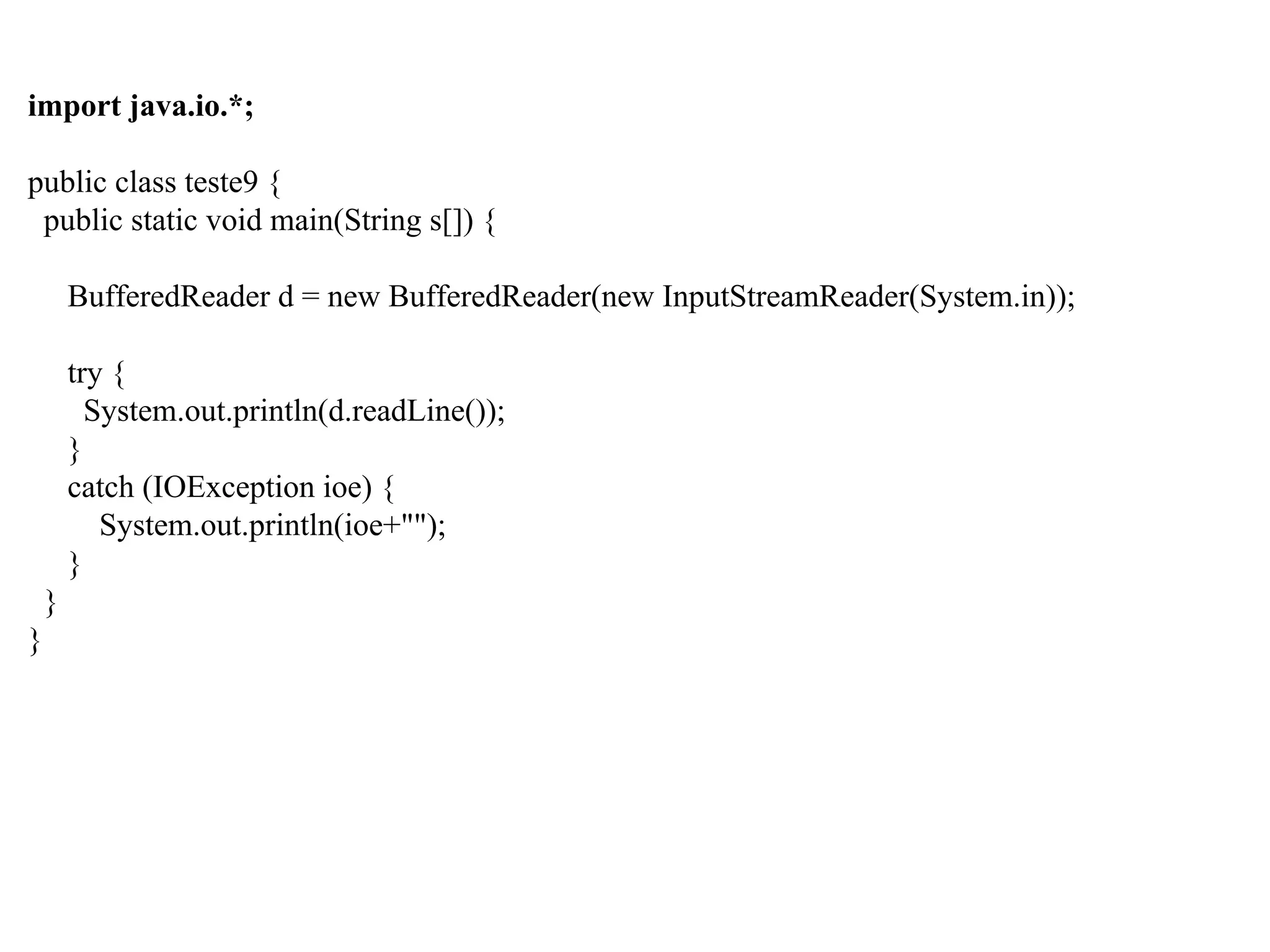 import java.io.*;
public class teste9 {
public static void main(String s[]) {
BufferedReader d = new BufferedReader(new InputStreamReader(System.in));
try {
System.out.println(d.readLine());
}
catch (IOException ioe) {
System.out.println(ioe+"");
}
}
}
 