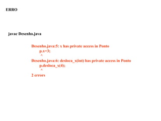 Desenho.java:5: x has private access in Ponto
p.x=3;
^
Desenho.java:6: desloca_x(int) has private access in Ponto
p.desloca_x(4);
^
2 errors
ERRO
javac Desenho.java
 