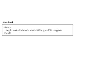<html>
<applet code=AloMundo width=300 height=300> </applet>
</html>
teste.html
 