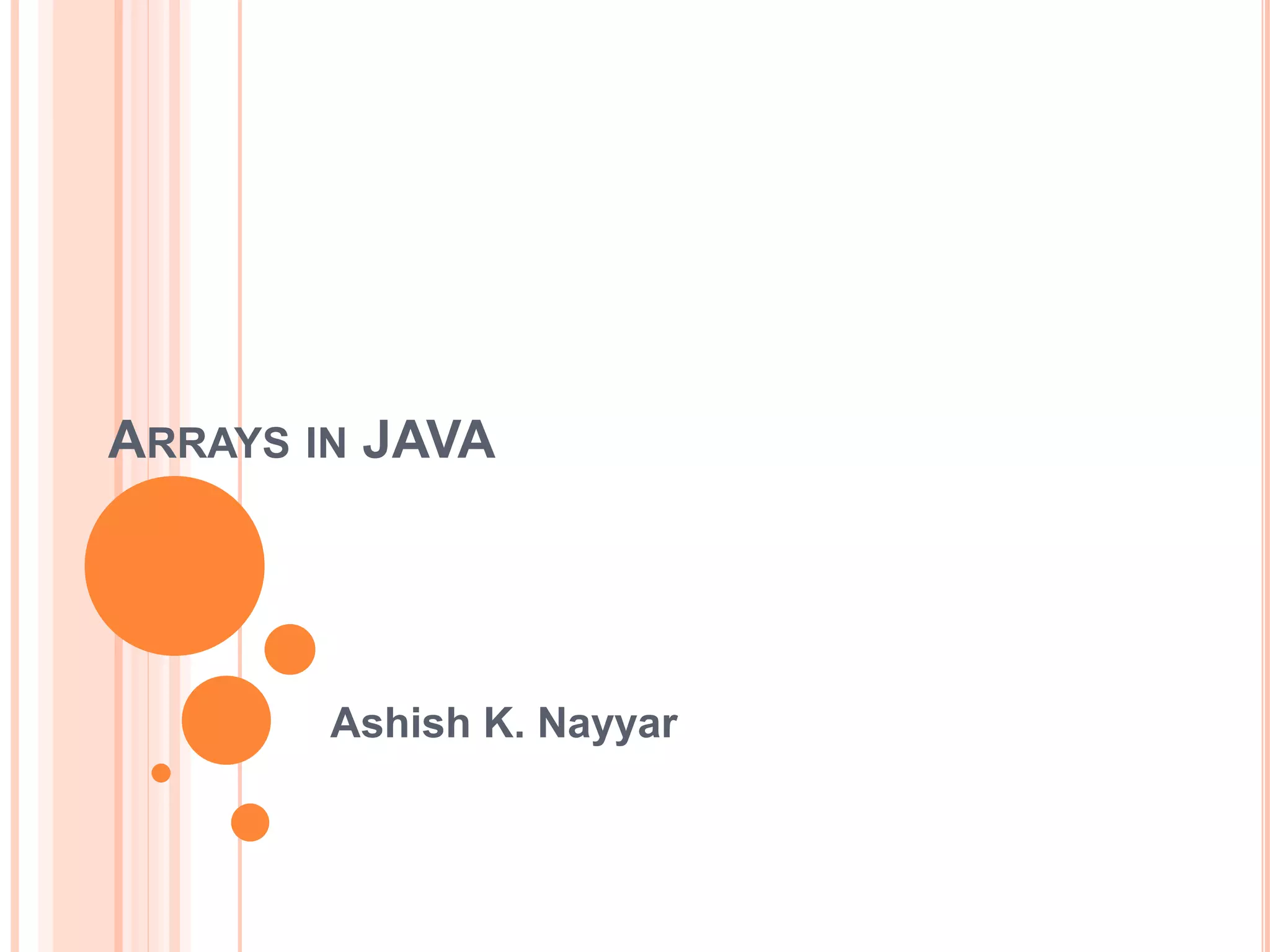 ARRAYS IN JAVA
Ashish K. Nayyar
 