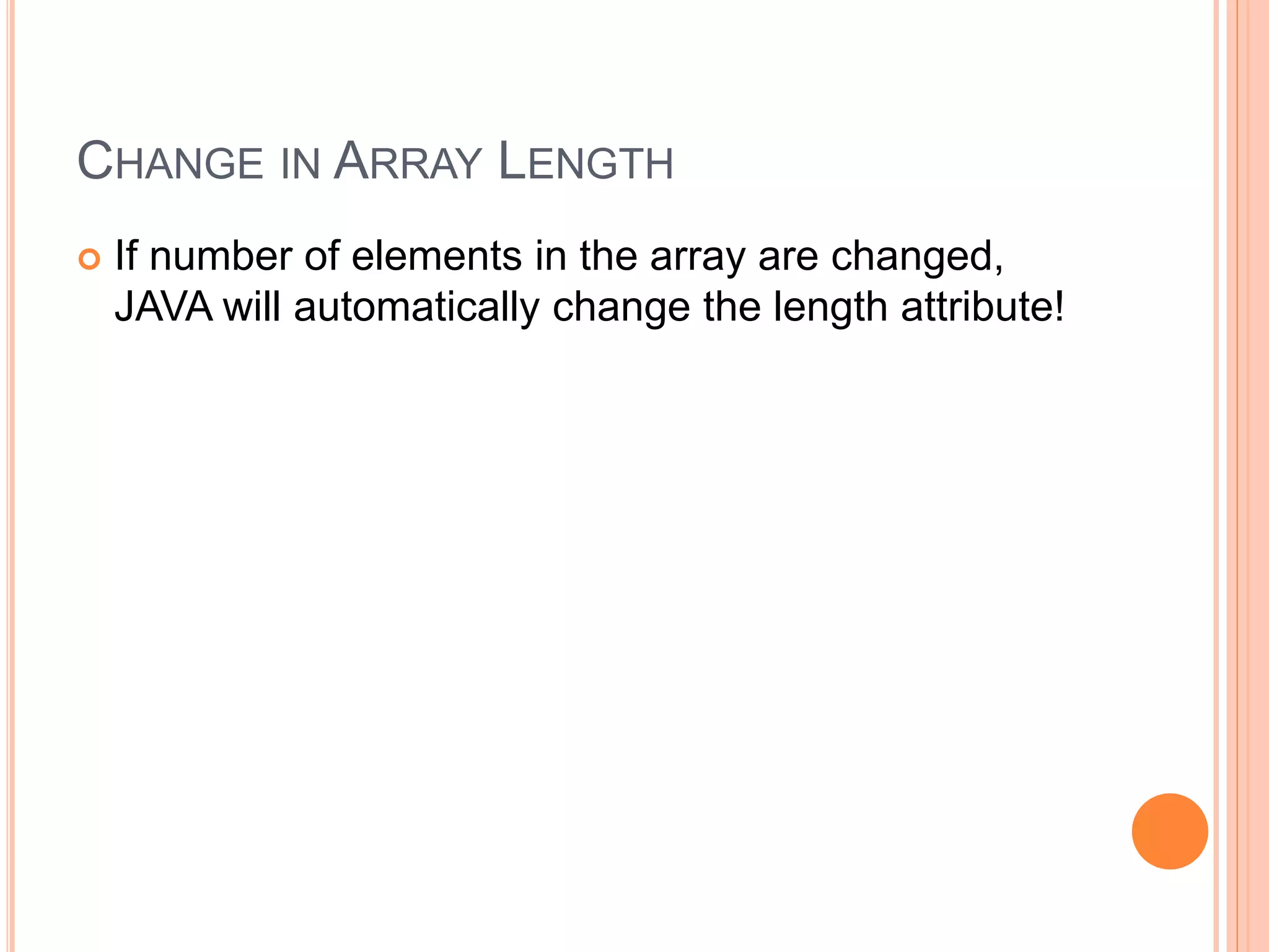 CHANGE IN ARRAY LENGTH
 If number of elements in the array are changed,
JAVA will automatically change the length attribute!
 