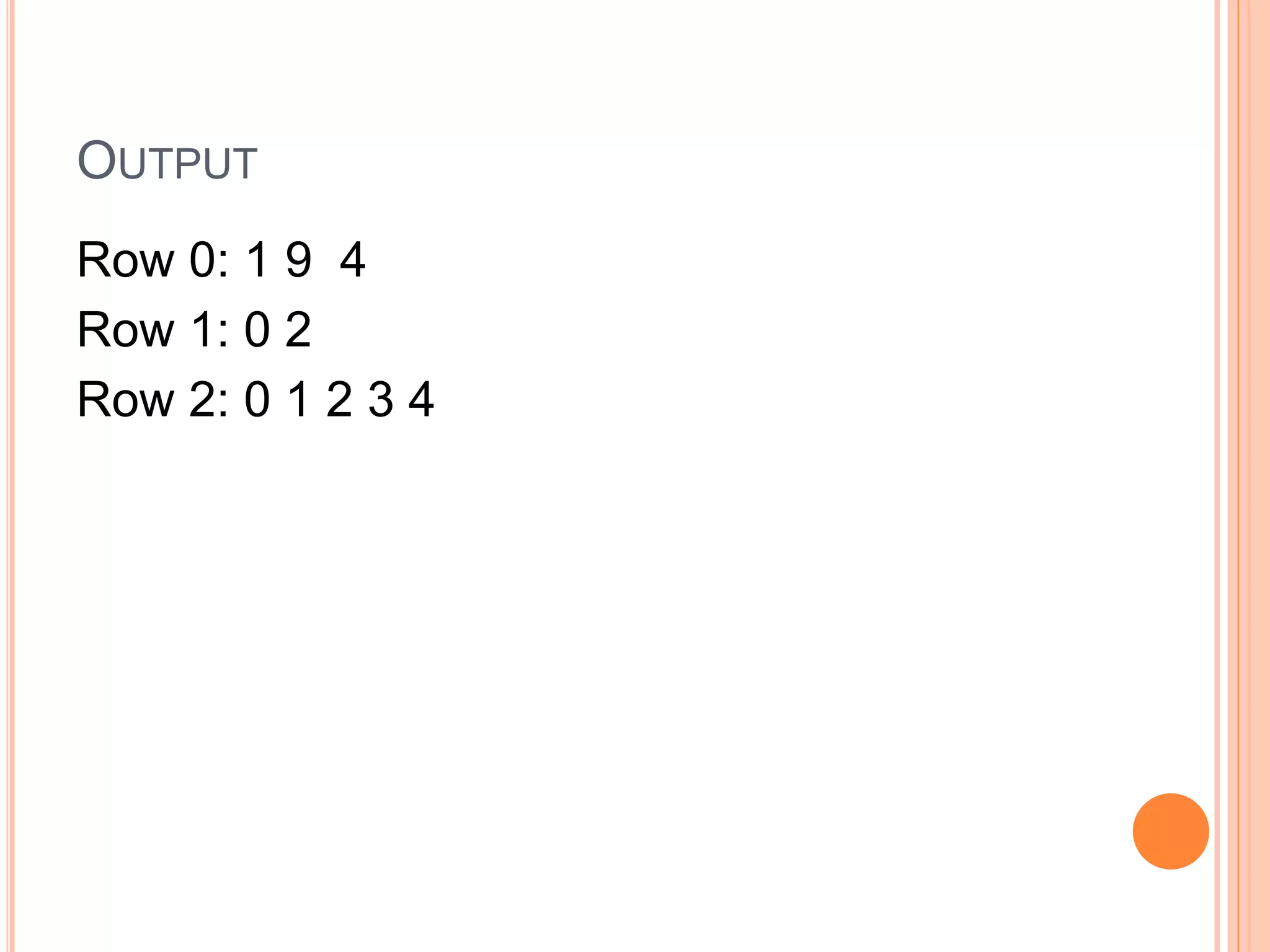 OUTPUT
Row 0: 1 9 4
Row 1: 0 2
Row 2: 0 1 2 3 4
 