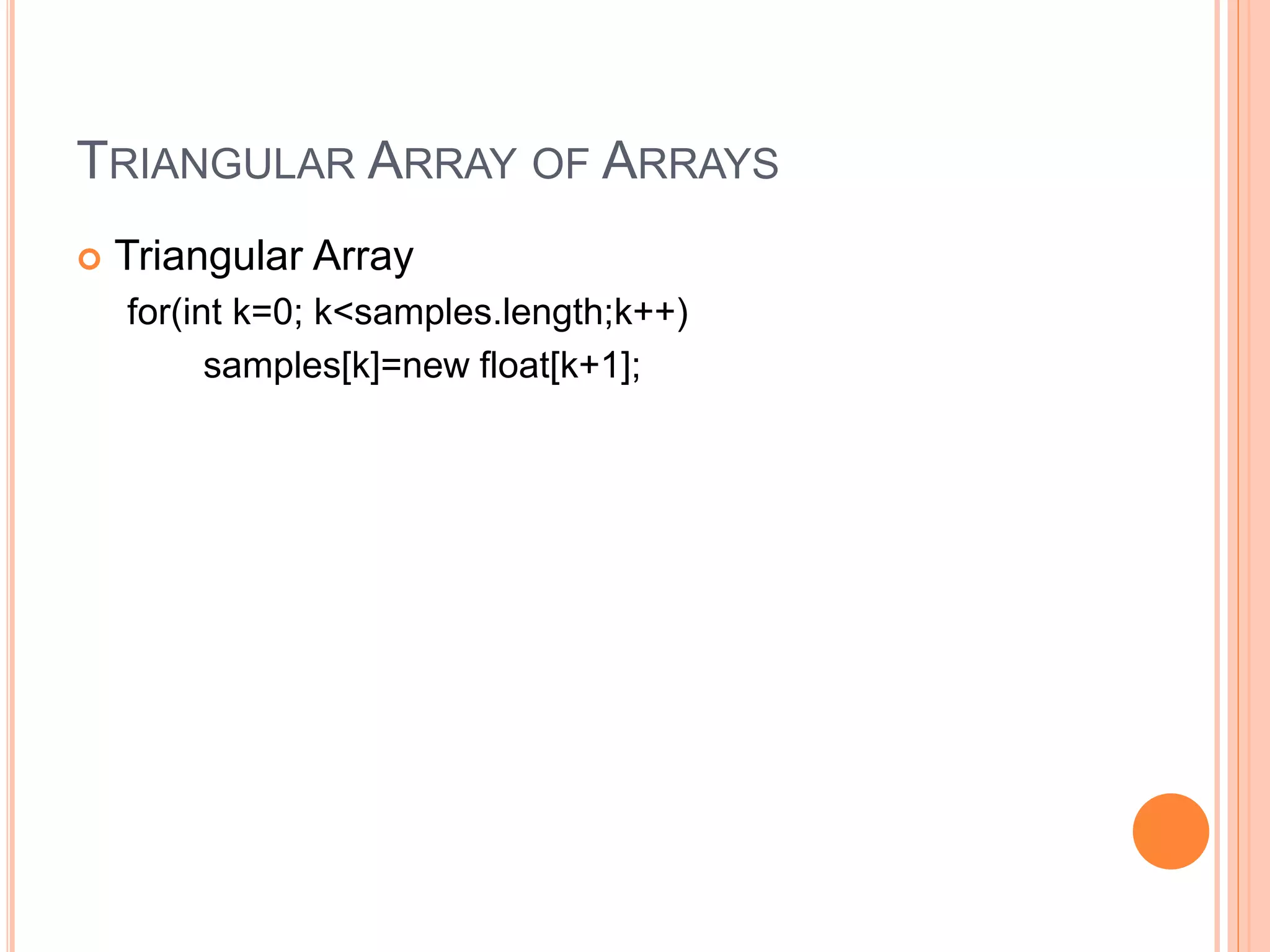 TRIANGULAR ARRAY OF ARRAYS
 Triangular Array
for(int k=0; k<samples.length;k++)
samples[k]=new float[k+1];
 