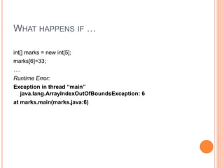 WHAT HAPPENS IF …
int[] marks = new int[5];
marks[6]=33;
….
Runtime Error:
Exception in thread “main”
java.lang.ArrayIndexOutOfBoundsException: 6
at marks.main(marks.java:6)
 