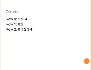 OUTPUT
Row 0: 1 9 4
Row 1: 0 2
Row 2: 0 1 2 3 4
 