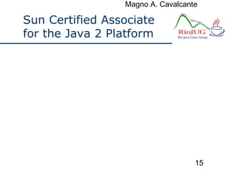 Magno A. Cavalcante
15
Sun Certified Associate
for the Java 2 Platform
 