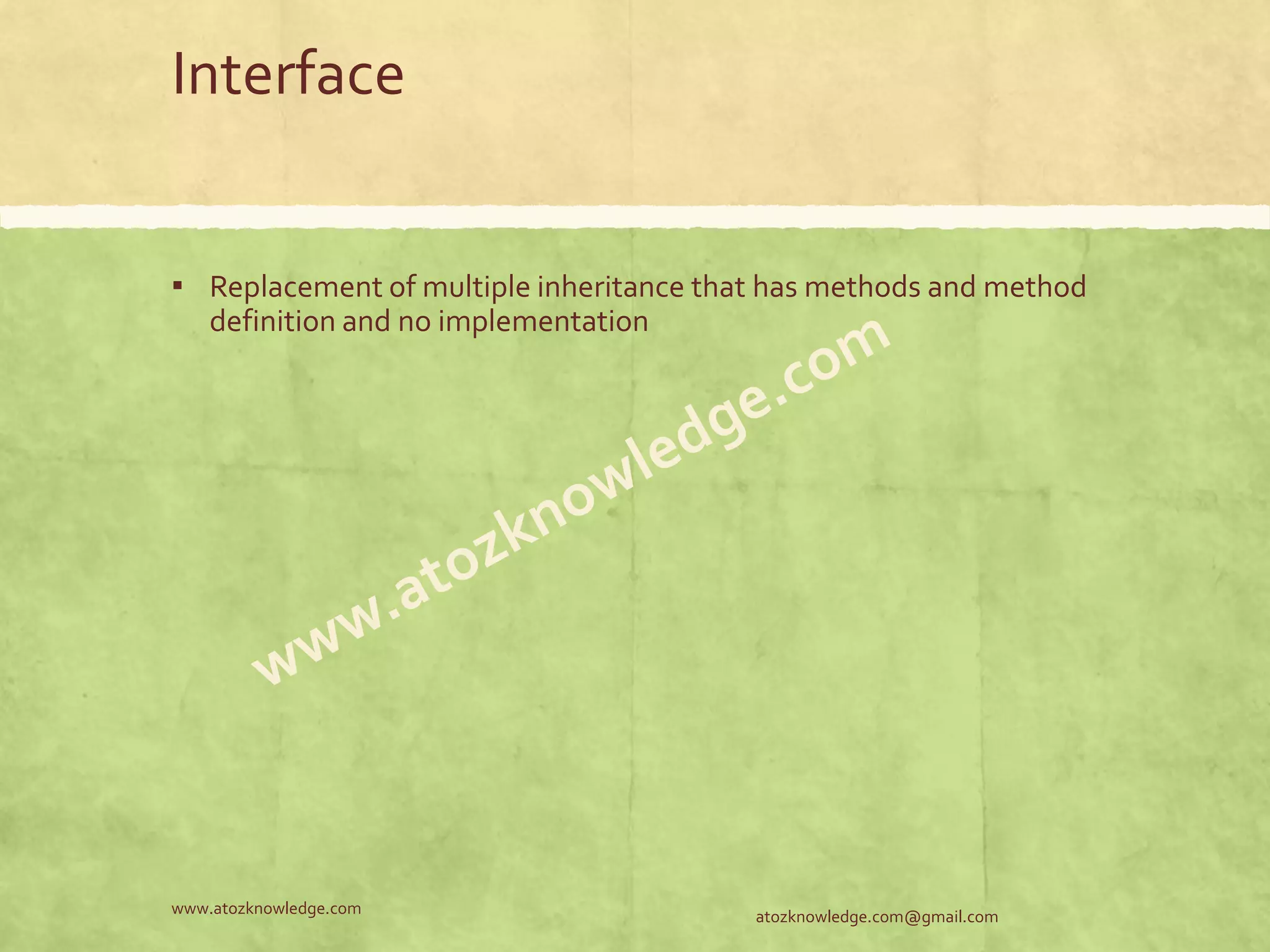 Interface ▪ Replacement of multiple inheritance that has methods and method definition and no implementation atozknowledge.com@gmail.comwww.atozknowledge.com 