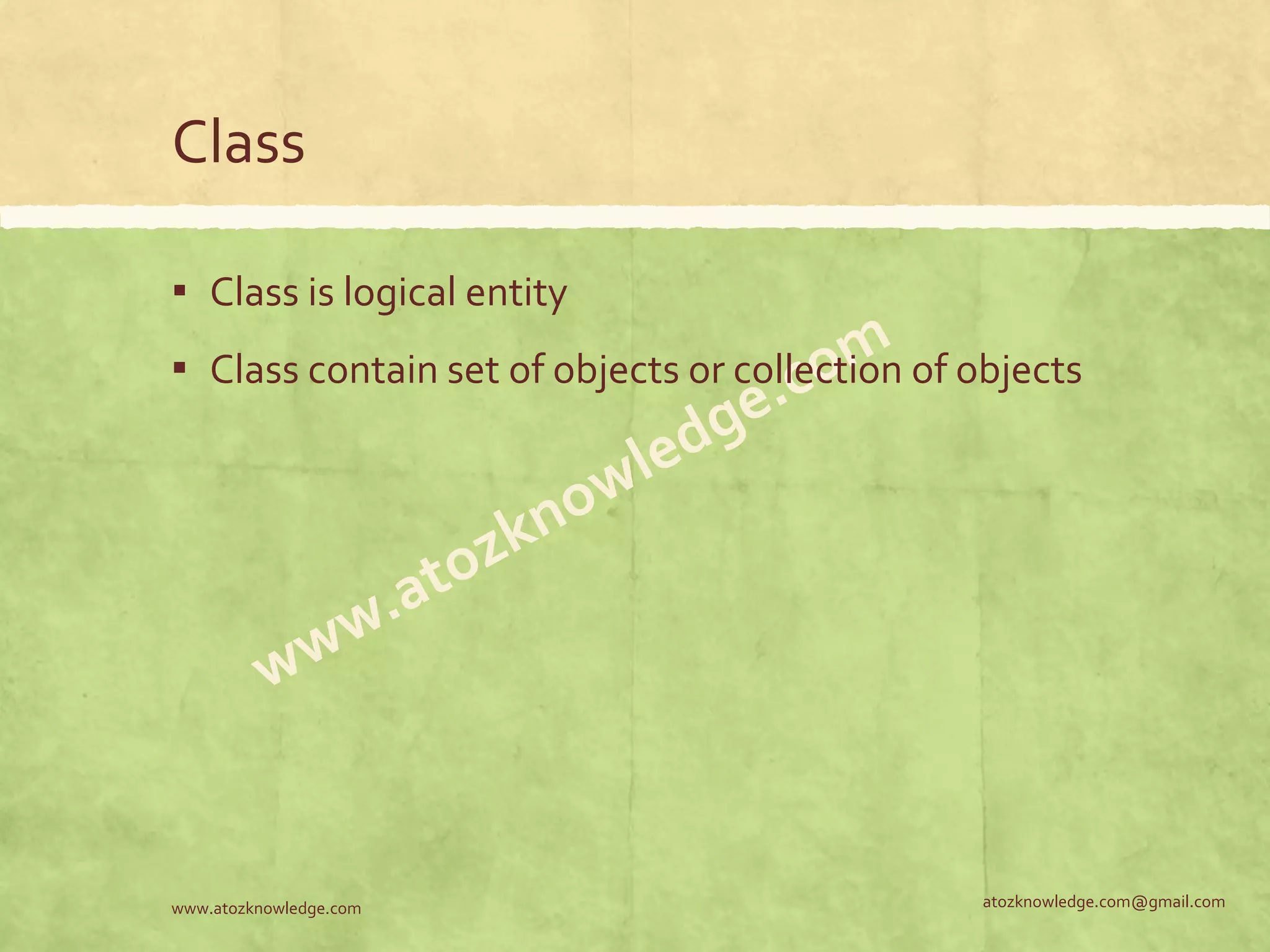 Class ▪ Class is logical entity ▪ Class contain set of objects or collection of objects atozknowledge.com@gmail.comwww.atozknowledge.com 
