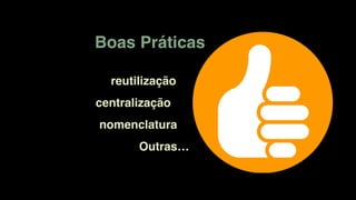 Boas Práticas
nomenclatura
centralização
reutilização
Outras…
 