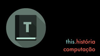 this.história
computação
 