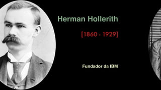 Herman Hollerith
[1860 - 1929]
Fundador da IBM
 