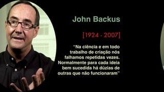 John Backus
[1924 - 2007]
“Na ciência e em todo
trabalho de criação nós
falhamos repetidas vezes.
Normalmente para cada ideia
bem sucedida há dúzias de
outras que não funcionaram”
TRAN
 