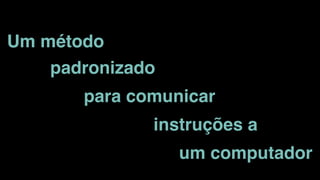 Um método
padronizado
para comunicar
instruções a
um computador
 