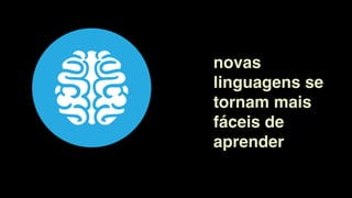 novas
linguagens se
tornam mais
fáceis de
aprender
 