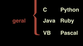 geral
{C
Java
VB
Python
Ruby
Pascal
 