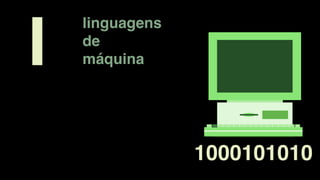linguagens
de
máquina
1000101010
I
 