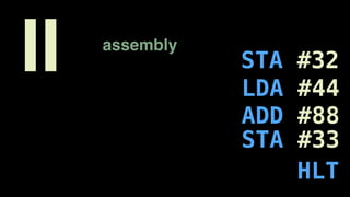 assembly
STA #32
LDA #44
ADD #88
STA #33
HLT
II
 