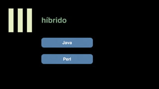 híbrido
III Java
Perl
 