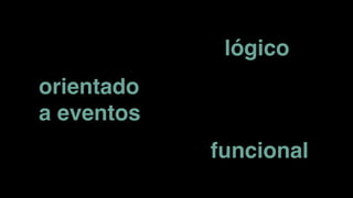 funcional
lógico
orientado
a eventos
 